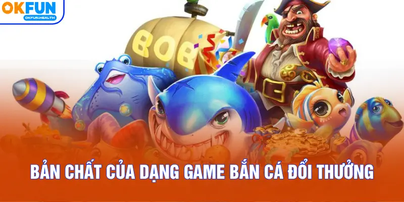 Bản chất của dạng game Bắn Cá Đổi Thưởng