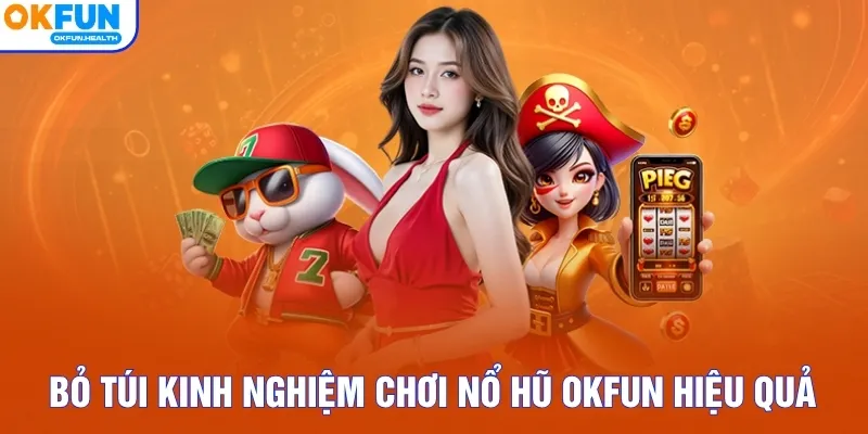 Bỏ túi kinh nghiệm chơi nổ hũ OKFUN hiệu quả