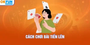 Cách Chơi Bài Tiến Lên – Bí Quyết Thắng Lớn Tại Nhà Cái OKFUN