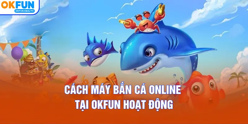 Cách máy bắn cá online tại OKFUN hoạt động