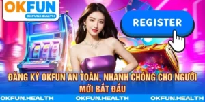 Đăng Ký OKFUN An Toàn, Nhanh Chóng Cho Người Mới Bắt Đầu