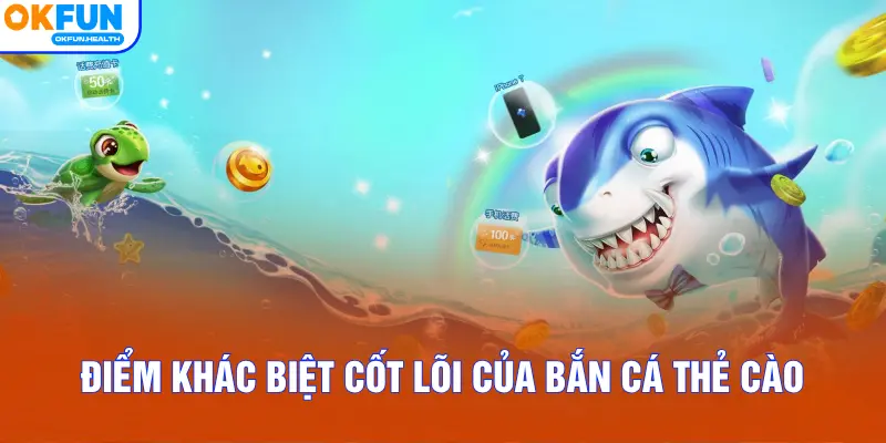 Điểm khác biệt cốt lõi của Bắn Cá Thẻ Cào