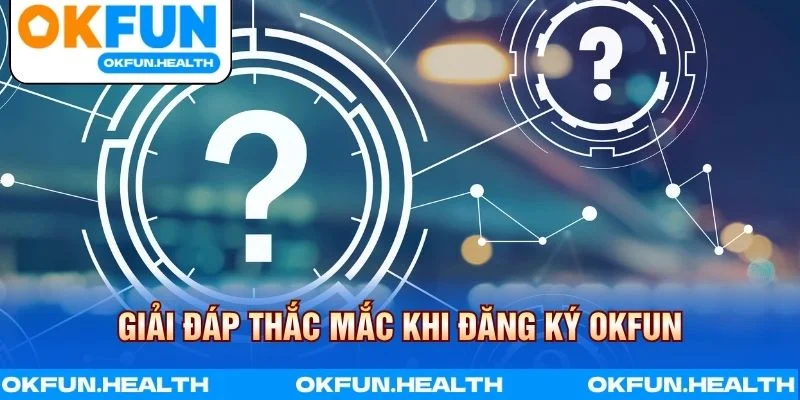 Giải đáp câu hỏi thường gặp khi đăng ký OKFUN trực tuyến