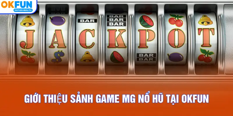 Giới thiệu sảnh game MG Nổ Hũ tại OKFUN