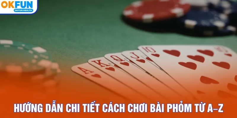 Hướng dẫn chi tiết cách chơi bài Phỏm đầy đủ nhất