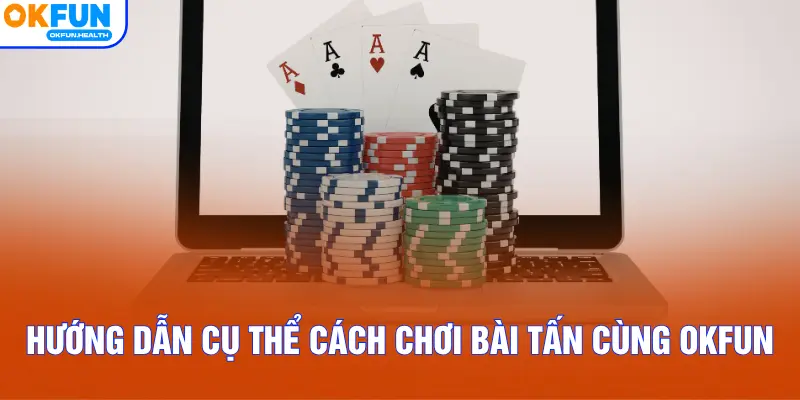 Hướng dẫn cụ thể cách chơi bài Tấn cùng OKFUN