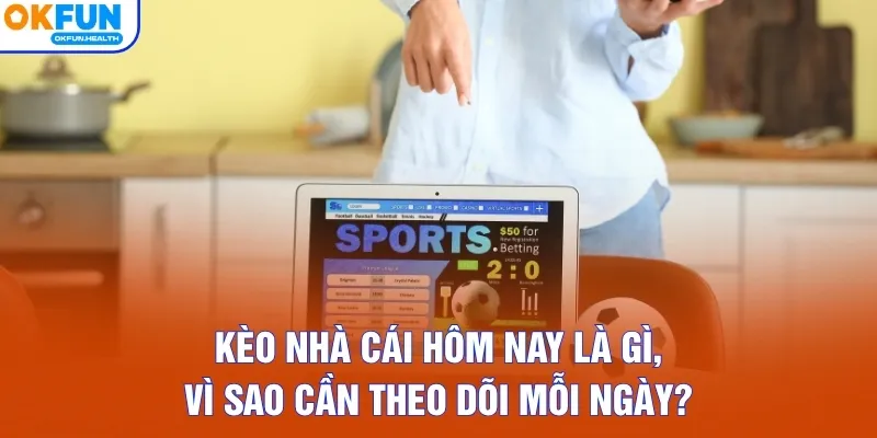 Kèo nhà cái hôm nay là gì, vì sao cần theo dõi mỗi ngày?