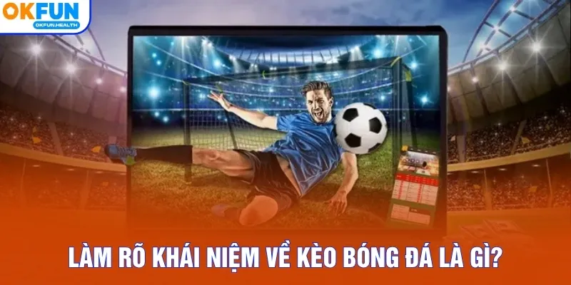 Làm rõ khái niệm về kèo bóng đá là gì?