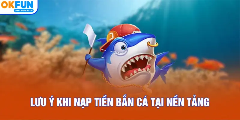 Lưu ý khi nạp tiền bắn cá tại nền tảng