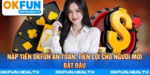 Nạp Tiền OKFUN An Toàn, Tiện Lợi Cho Người Mới Bắt Đầu