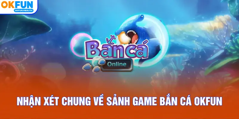 Nhận xét chung về sảnh game Bắn Cá OKFUN