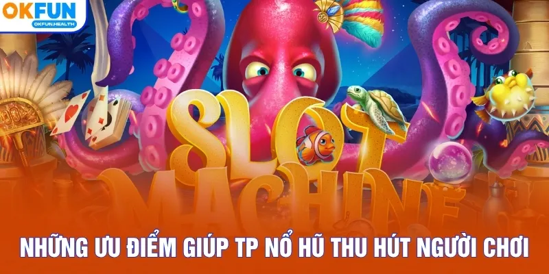 Những ưu điểm giúp TP nổ hũ thu hút người chơi