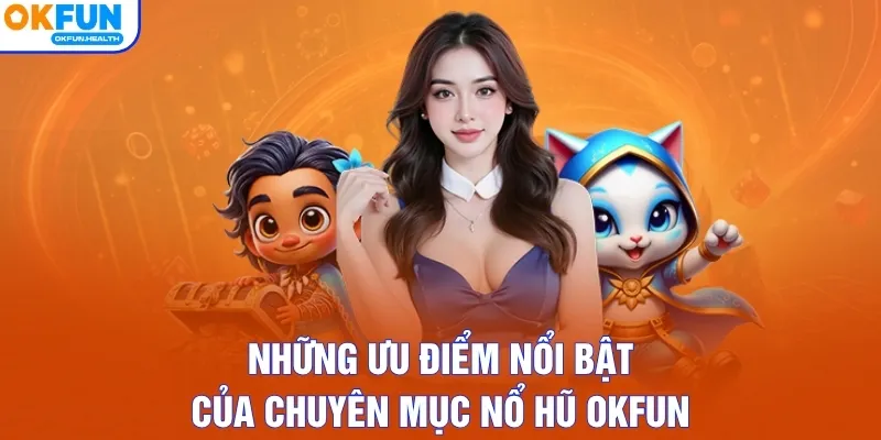 Những ưu điểm nổi bật của chuyên mục nổ hũ OKFUN