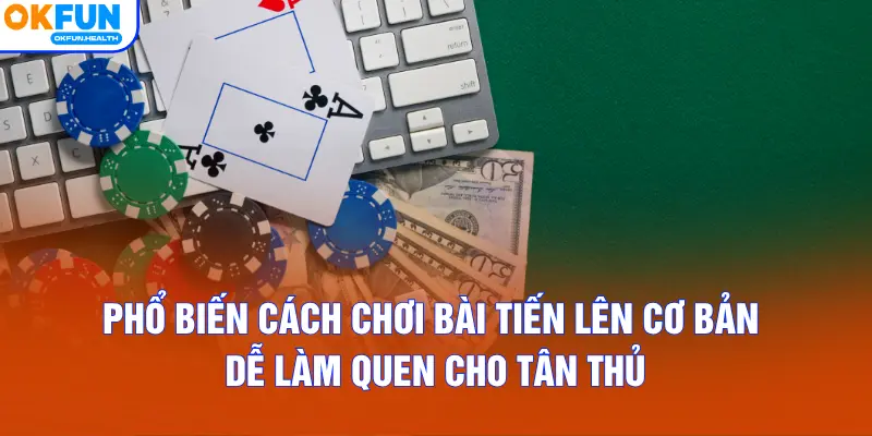Phổ biến cách chơi bài Tiến Lên cơ bản dễ làm quen cho tân thủ