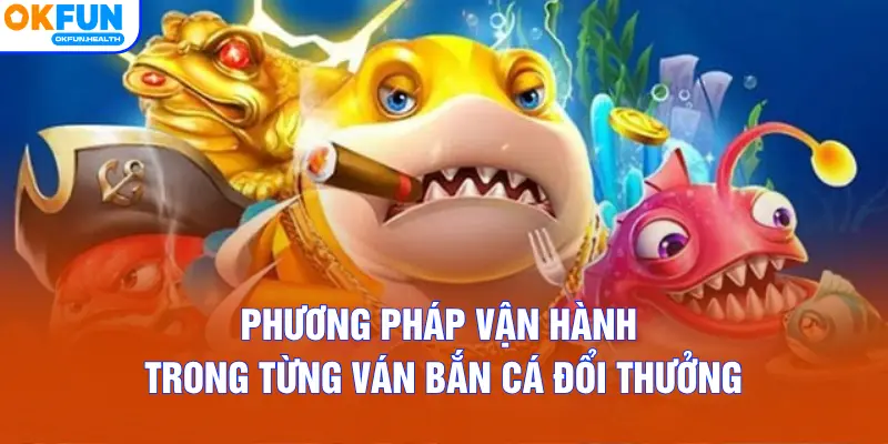 Phương pháp vận hành trong từng ván Bắn Cá Đổi Thưởng