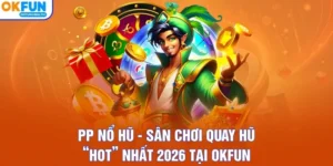 PP Nổ Hũ - Sân Chơi Quay Hũ “Hot” Nhất 2026 Tại OKFUN