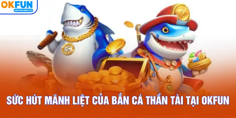 Sức hút mãnh liệt của Bắn Cá Thần Tài tại OKFUN