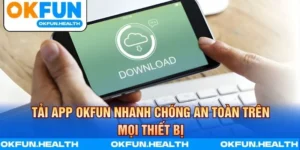 Tải App OKFUN Nhanh Chóng An Toàn Trên Mọi Thiết Bị