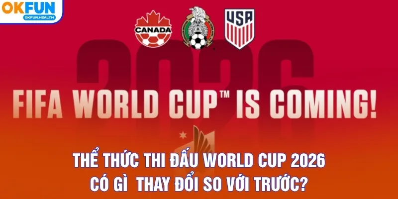 Thể thức thi đấu World Cup 2026 có gì thay đổi so với trước?