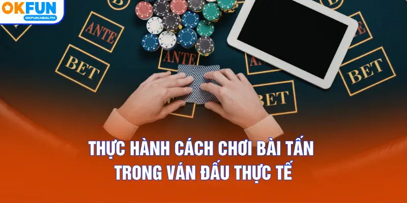 Thực hành cách chơi bài Tấn trong ván đấu thực tế