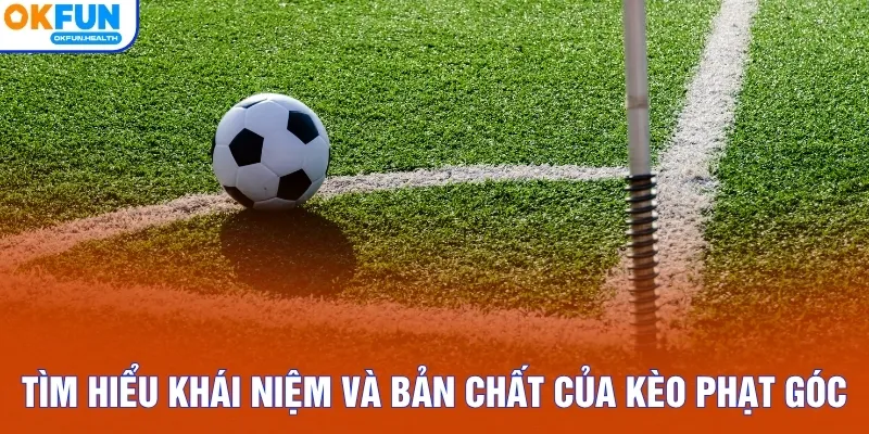 Tìm hiểu khái niệm và bản chất của kèo phạt góc