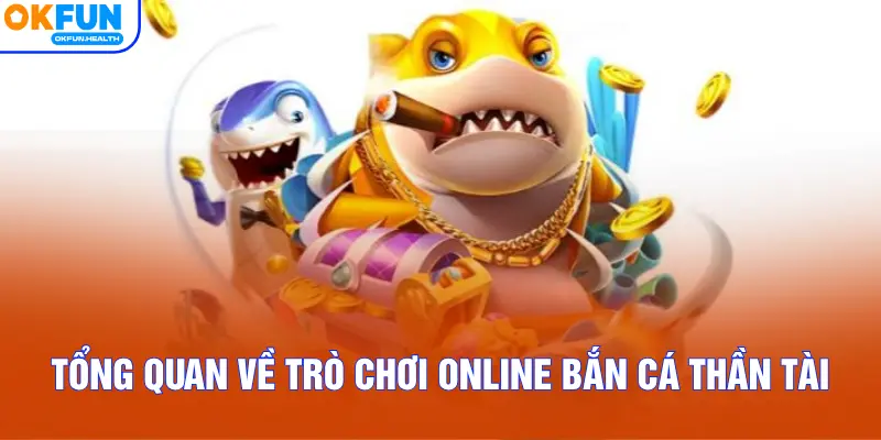 Tổng quan về trò chơi online Bắn Cá Thần Tài