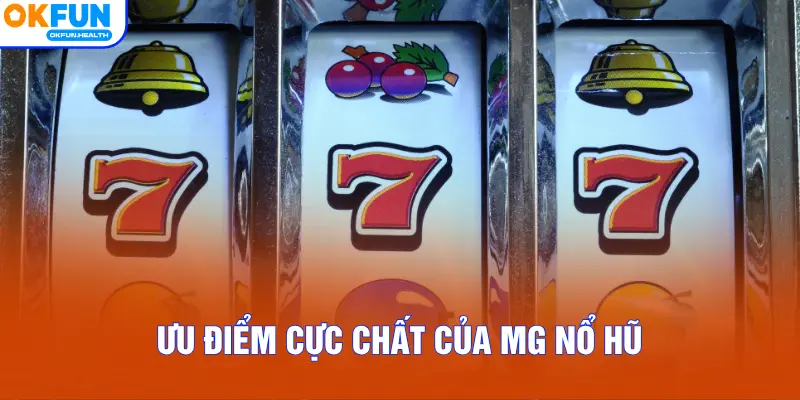 Ưu điểm cực chất của MG Nổ Hũ