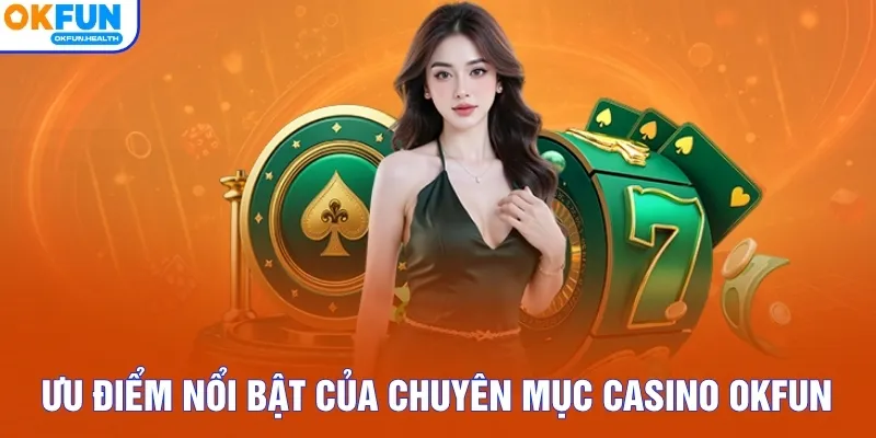 Ưu điểm nổi bật của chuyên mục casino OKFUN