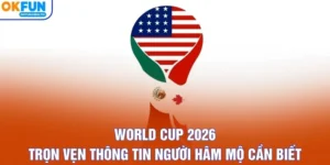 World Cup 2026 - Trọn Vẹn Thông Tin Người Hâm Mộ Cần Biết